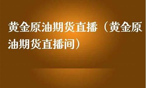 燃油期货黄金原油直播平台(国内黄金原油期货交易平台)_https://www.zjdexue.com__第1张