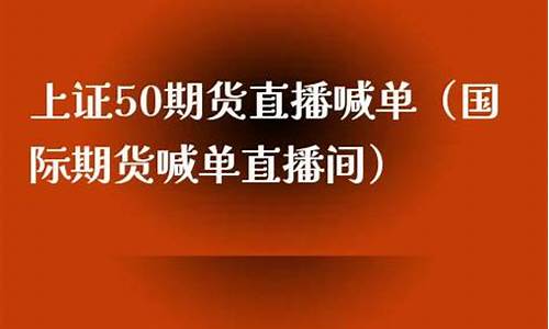 上证50期货喊单直播间是什么(上证50期货怎么看)_https://www.zjdexue.com_黄金期货_第1张