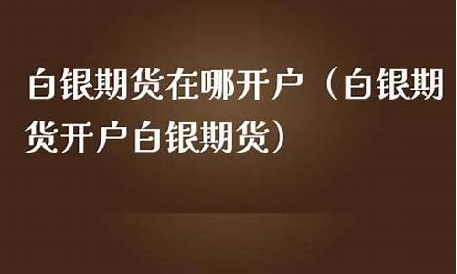 兰州白银期货开户平台(兰州白银期货开户平台官网)_https://www.zjdexue.com__第1张