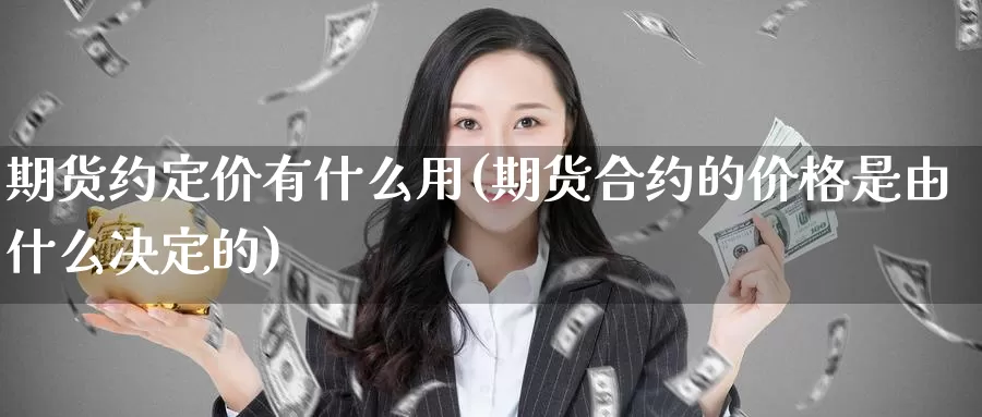 期货约定价有什么用(期货合约的价格是由什么决定的)_https://www.zjdexue.com_原油期货_第1张