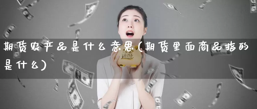 期货农产品是什么意思(期货里面商品指的是什么)_https://www.zjdexue.com_股指期货_第1张