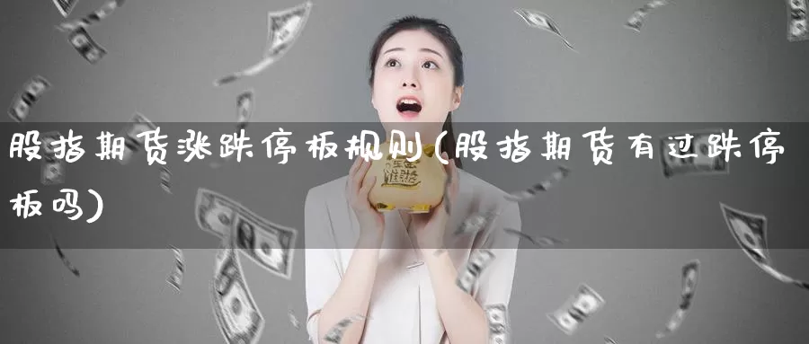 股指期货涨跌停板规则(股指期货有过跌停板吗)_https://www.zjdexue.com_股票投资_第1张