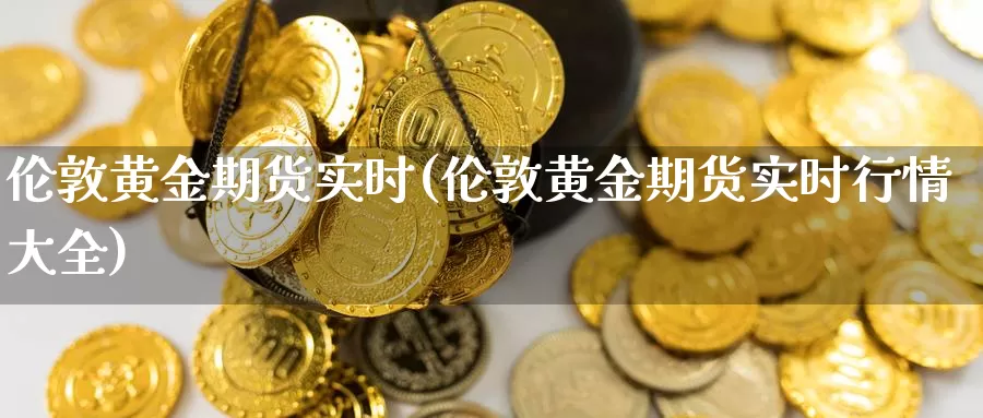 伦敦黄金期货实时(伦敦黄金期货实时行情大全)_https://www.zjdexue.com_黄金期货_第1张