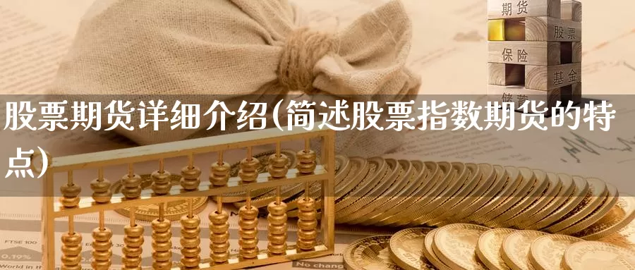 股票期货详细介绍(简述股票指数期货的特点)_https://www.zjdexue.com_股票投资_第1张