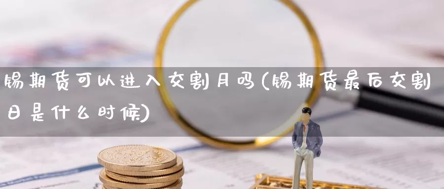 锡期货可以进入交割月吗(锡期货最后交割日是什么时候)_https://www.zjdexue.com_黄金期货_第1张