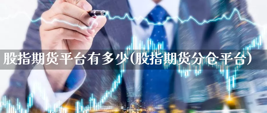 股指期货平台有多少(股指期货分仓平台)_https://www.zjdexue.com_股票投资_第1张