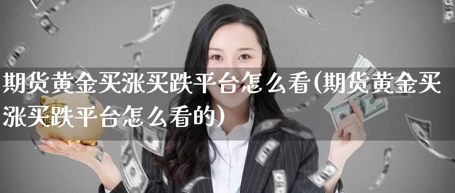 期货黄金买涨买跌平台怎么看(期货黄金买涨买跌平台怎么看的)_https://www.zjdexue.com_黄金期货_第1张