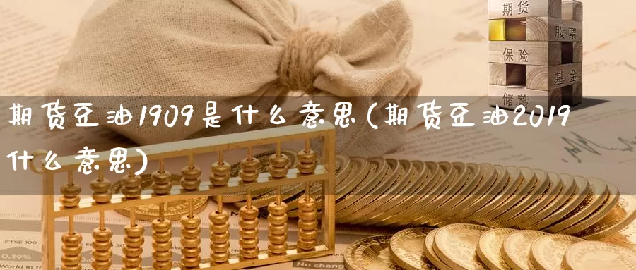 期货豆油1909是什么意思(期货豆油2019什么意思)_https://www.zjdexue.com_黄金期货_第1张