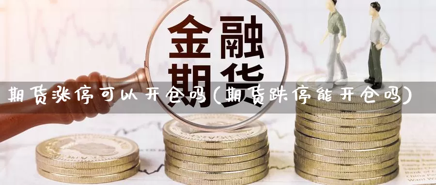 期货涨停可以开仓吗(期货跌停能开仓吗)_https://www.zjdexue.com_原油期货_第1张