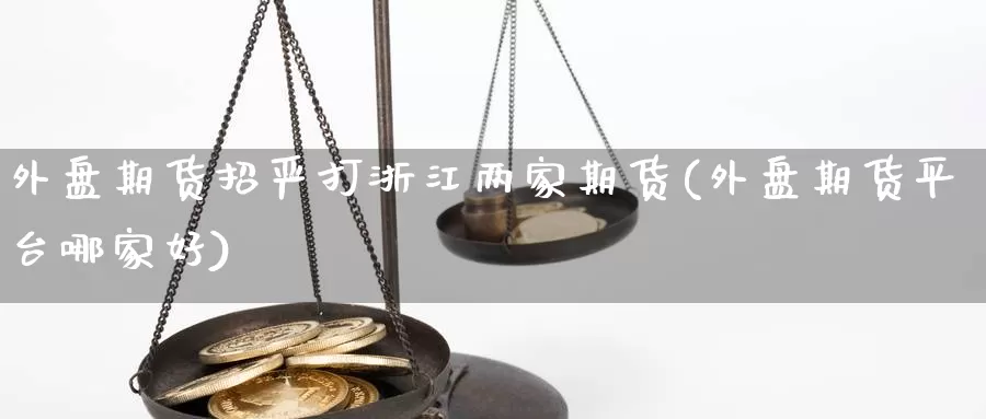 外盘期货招严打浙江两家期货(外盘期货平台哪家好)_https://www.zjdexue.com_原油期货_第1张