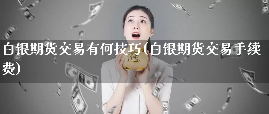 白银期货交易有何技巧(白银期货交易手续费)_https://www.zjdexue.com_黄金期货_第1张