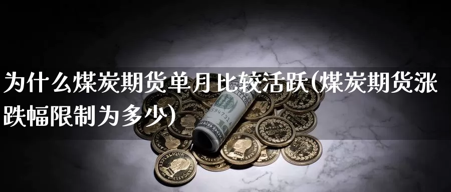 为什么煤炭期货单月比较活跃(煤炭期货涨跌幅限制为多少)_https://www.zjdexue.com_股指期货_第1张