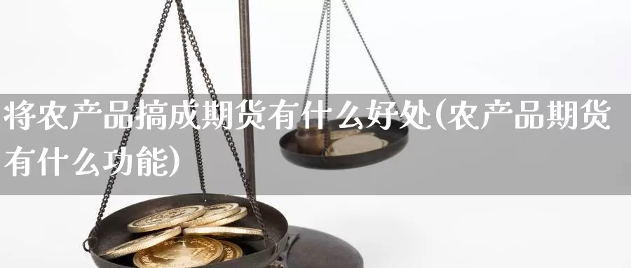 将农产品搞成期货有什么好处(农产品期货有什么功能)_https://www.zjdexue.com_原油期货_第1张