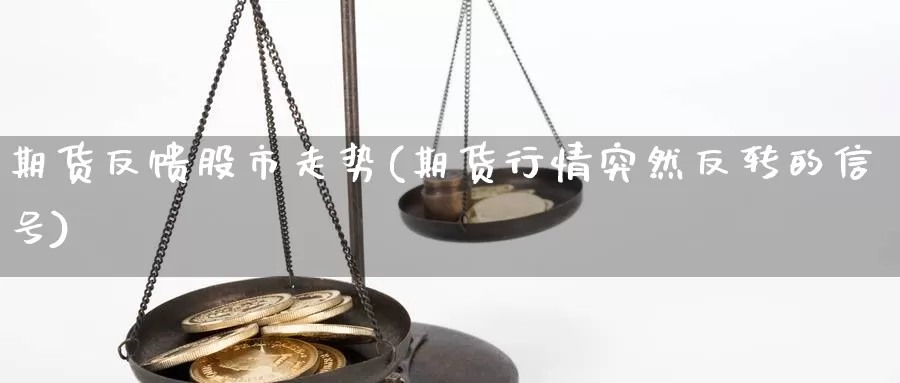 期货反馈股市走势(期货行情突然反转的信号)_https://www.zjdexue.com_股票投资_第1张