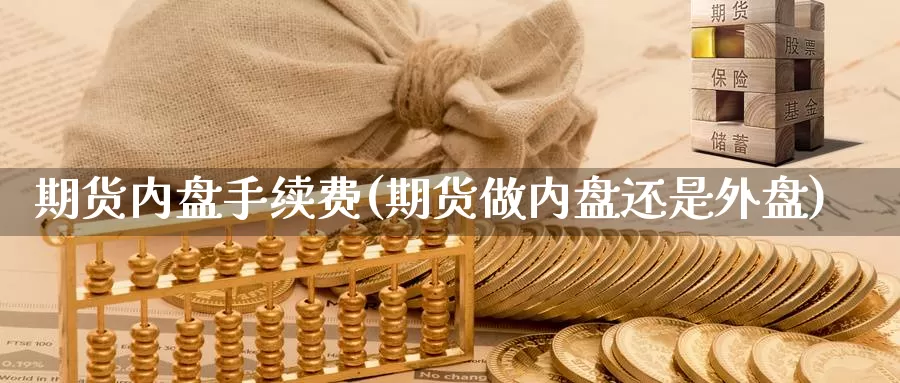 期货内盘手续费(期货做内盘还是外盘)_https://www.zjdexue.com_期货百科_第1张