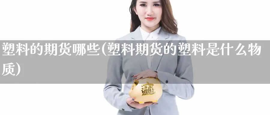 塑料的期货哪些(塑料期货的塑料是什么物质)_https://www.zjdexue.com_黄金期货_第1张