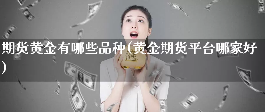 期货黄金有哪些品种(黄金期货平台哪家好)_https://www.zjdexue.com_黄金期货_第1张