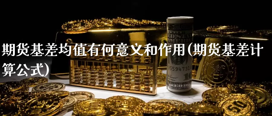 期货基差均值有何意义和作用(期货基差计算公式)_https://www.zjdexue.com_农产品期货_第1张