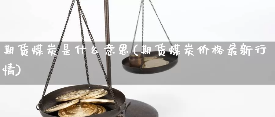 期货煤炭是什么意思(期货煤炭价格最新行情)_https://www.zjdexue.com_黄金期货_第1张