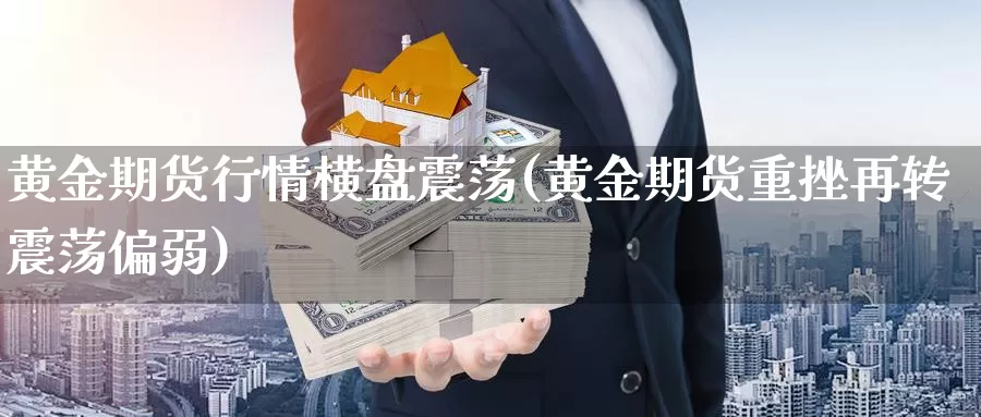 黄金期货行情横盘震荡(黄金期货重挫再转震荡偏弱)_https://www.zjdexue.com_股指期货_第1张