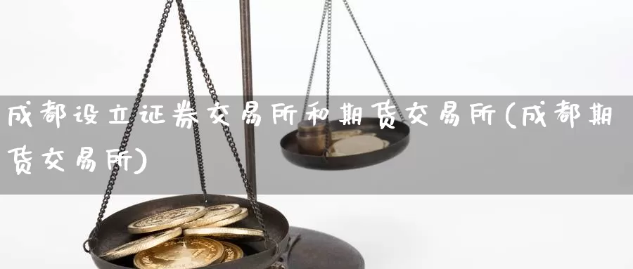 成都设立证券交易所和期货交易所(成都期货交易所)_https://www.zjdexue.com_股指期货_第1张