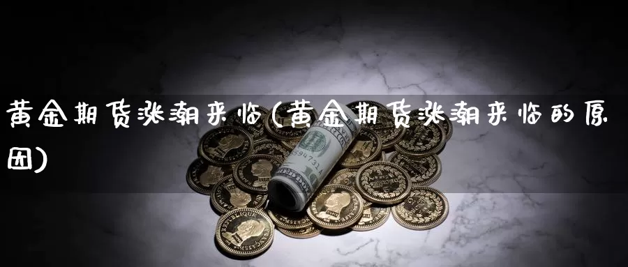 黄金期货涨潮来临(黄金期货涨潮来临的原因)_https://www.zjdexue.com_农产品期货_第1张