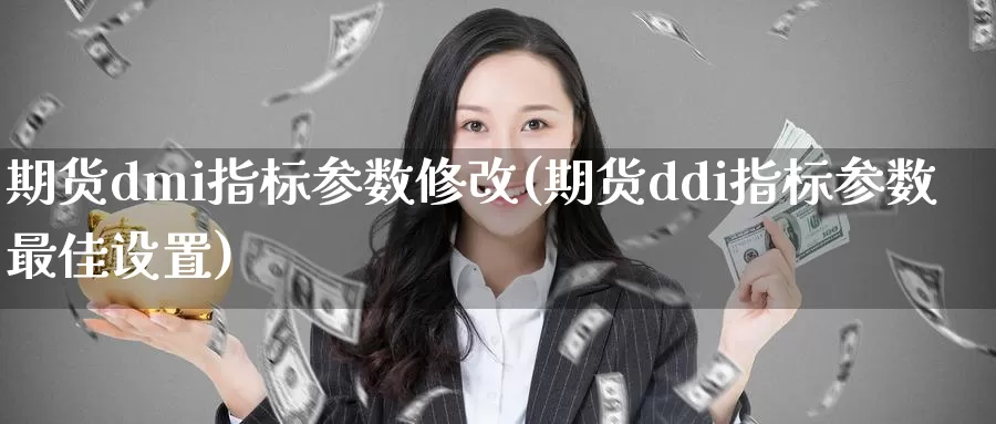 期货dmi指标参数修改(期货ddi指标参数最佳设置)_https://www.zjdexue.com_黄金期货_第1张