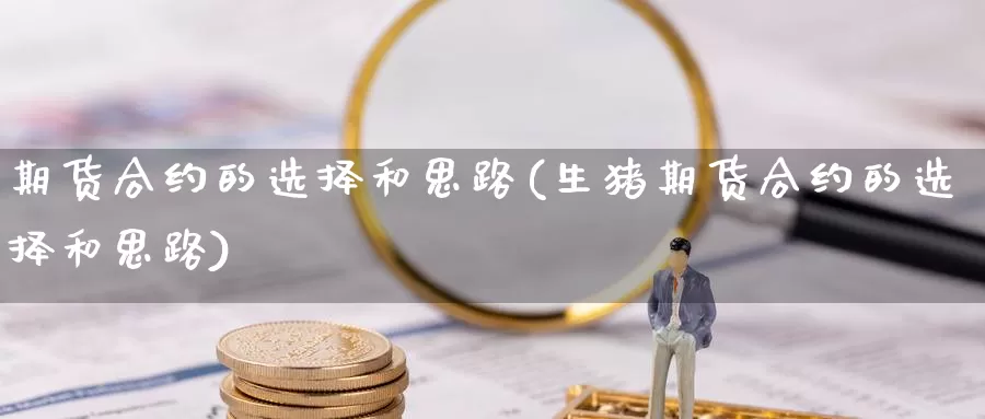 期货合约的选择和思路(生猪期货合约的选择和思路)_https://www.zjdexue.com_黄金期货_第1张