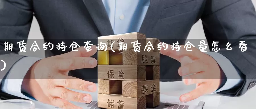 期货合约持仓查询(期货合约持仓量怎么看)_https://www.zjdexue.com_股指期货_第1张