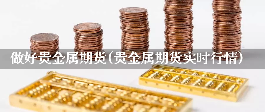 做好贵金属期货(贵金属期货实时行情)_https://www.zjdexue.com_农产品期货_第1张