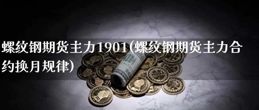 螺纹钢期货主力1901(螺纹钢期货主力合约换月规律)_https://www.zjdexue.com_股指期货_第1张