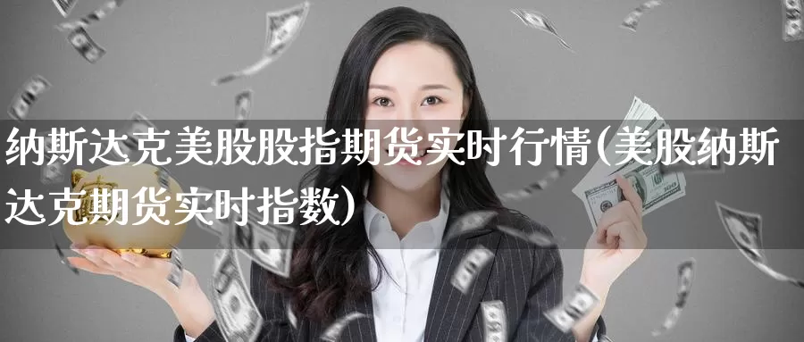 纳斯达克美股股指期货实时行情(美股纳斯达克期货实时指数)_https://www.zjdexue.com_股票投资_第1张