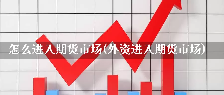 怎么进入期货市场(外资进入期货市场)_https://www.zjdexue.com_黄金期货_第1张