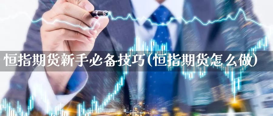 恒指期货新手必备技巧(恒指期货怎么做)_https://www.zjdexue.com_黄金期货_第1张