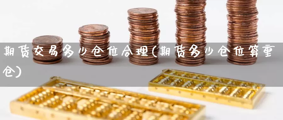 期货交易多少仓位合理(期货多少仓位算重仓)_https://www.zjdexue.com_黄金期货_第1张