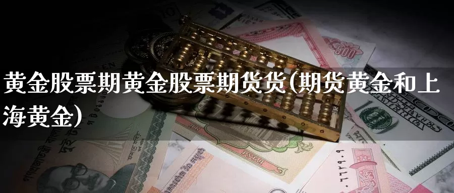 黄金股票期黄金股票期货货(期货黄金和上海黄金)_https://www.zjdexue.com_股票投资_第1张