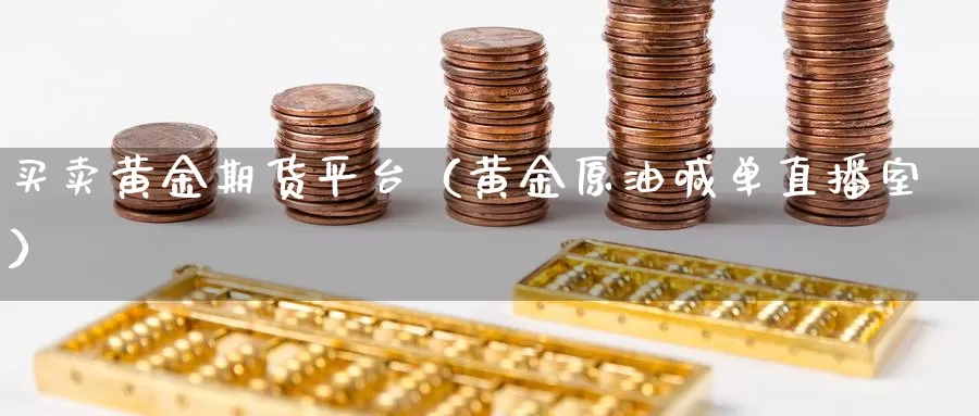 买卖黄金期货平台（黄金原油喊单直播室）_https://www.zjdexue.com_期货百科_第1张