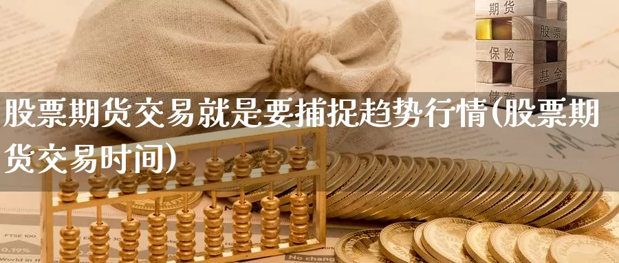 股票期货交易就是要捕捉趋势行情(股票期货交易时间)_https://www.zjdexue.com_股票投资_第1张