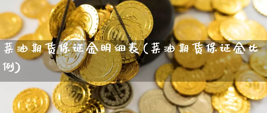 菜油期货保证金明细表(菜油期货保证金比例)_https://www.zjdexue.com__第1张