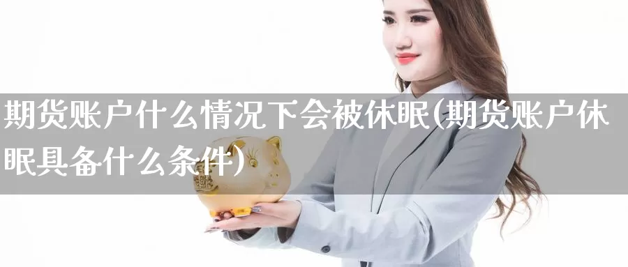 期货账户什么情况下会被休眠(期货账户休眠具备什么条件)_https://www.zjdexue.com_黄金期货_第1张