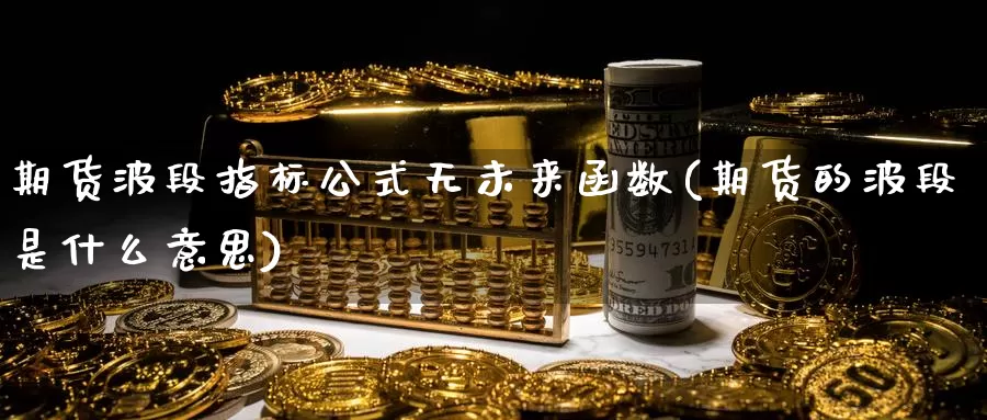 期货波段指标公式无未来函数(期货的波段是什么意思)_https://www.zjdexue.com_黄金期货_第1张