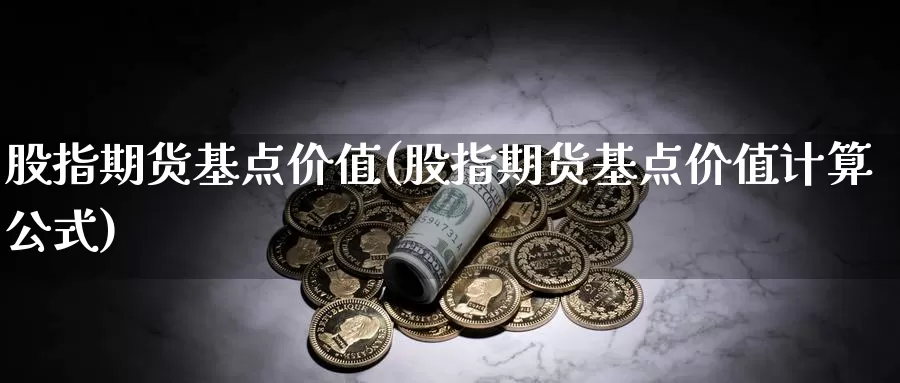 股指期货基点价值(股指期货基点价值计算公式)_https://www.zjdexue.com_股票投资_第1张