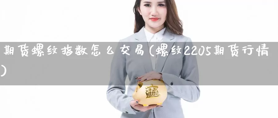 期货螺纹指数怎么交易(螺纹2205期货行情)_https://www.zjdexue.com_原油期货_第1张