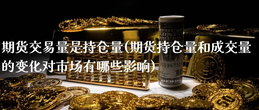 期货交易量是持仓量(期货持仓量和成交量的变化对市场有哪些影响)_https://www.zjdexue.com_原油期货_第1张