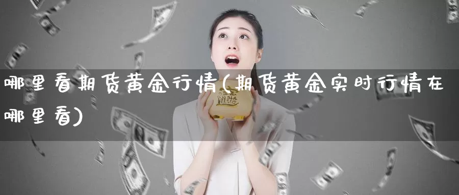 哪里看期货黄金行情(期货黄金实时行情在哪里看)_https://www.zjdexue.com_黄金期货_第1张