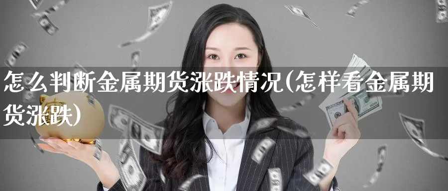 怎么判断金属期货涨跌情况(怎样看金属期货涨跌)_https://www.zjdexue.com_原油期货_第1张