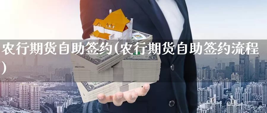 农行期货自助签约(农行期货自助签约流程)_https://www.zjdexue.com_黄金期货_第1张