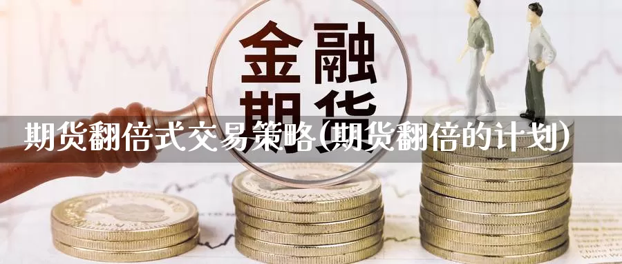 期货翻倍式交易策略(期货翻倍的计划)_https://www.zjdexue.com_黄金期货_第1张