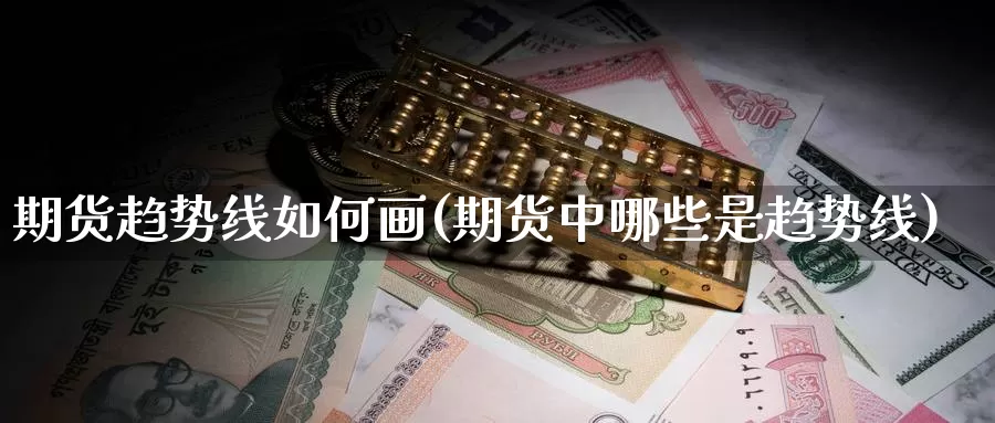 期货趋势线如何画(期货中哪些是趋势线)_https://www.zjdexue.com_农产品期货_第1张