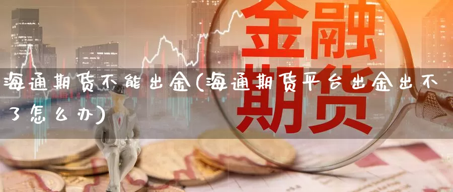 海通期货不能出金(海通期货平台出金出不了怎么办)_https://www.zjdexue.com_黄金期货_第1张